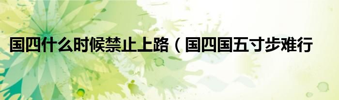 国四什么时候禁止上路(国四国五寸步难行