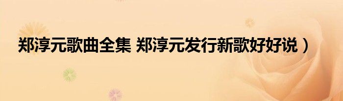 郑淳元歌曲全集 郑淳元发行新歌好好说)