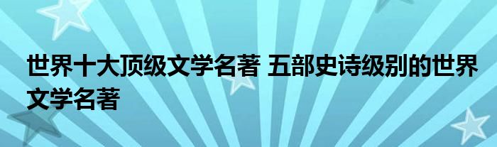 世界十大顶级文学名著 五部史诗级别的世界文学名著