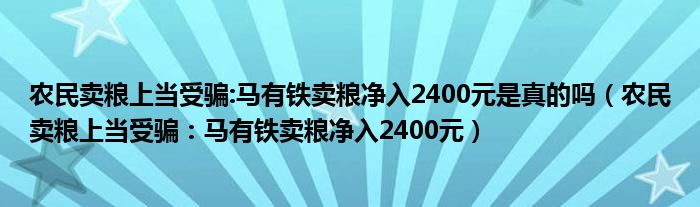 农民卖粮上当受骗:马有铁卖粮净入2400元是真的吗(农民卖粮上当受骗:马有铁卖粮净入2400元)