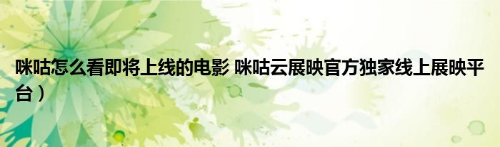 咪咕怎么看即将上线的电影 咪咕云展映官方独家线上展映平台)