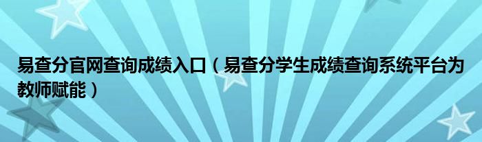 易查分官网查询成绩入口(易查分学生成绩查询系统平台为教师赋能)