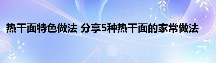 热干面特色做法 分享5种热干面的家常做法