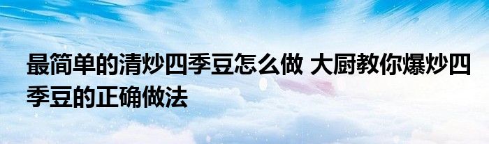 最简单的清炒四季豆怎么做 大厨教你爆炒四季豆的正确做法