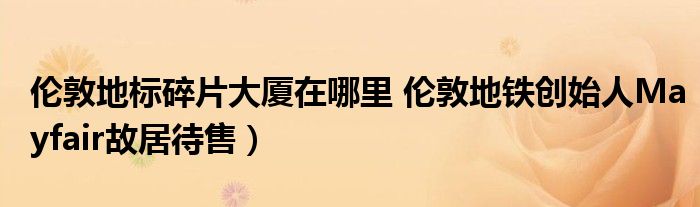 伦敦地标碎片大厦在哪里 伦敦地铁创始人Mayfair故居待售)