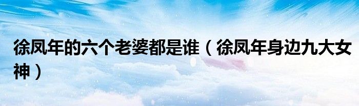 徐凤年的六个老婆都是谁(徐凤年身边九大女神)