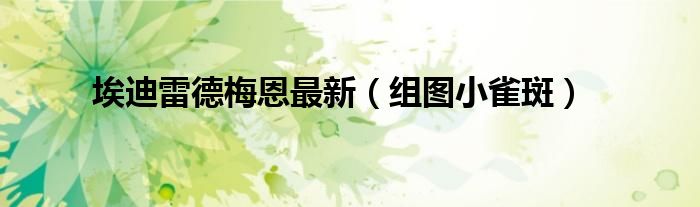 埃迪雷德梅恩最新(组图小雀斑)