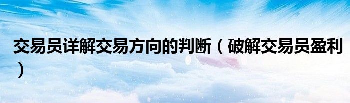 交易员详解交易方向的判断(破解交易员盈利)