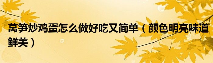 莴笋炒鸡蛋怎么做好吃又简单(颜色明亮味道鲜美)