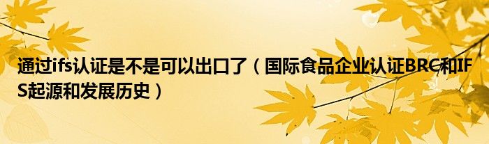 通过ifs认证是不是可以出口了(国际食品企业认证BRC和IFS起源和发展历史)