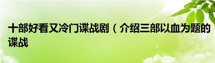 十部好看又冷门谍战剧(介绍三部以血为题的谍战