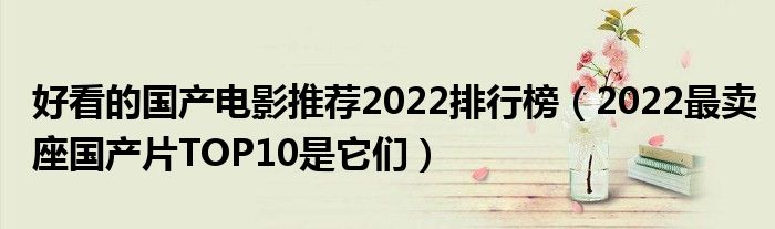 好看的国产电影推荐2022排行榜(2022最卖座国产片TOP10是它们)