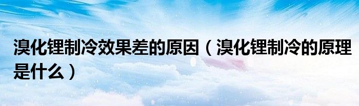 溴化锂制冷效果差的原因(溴化锂制冷的原理是什么)