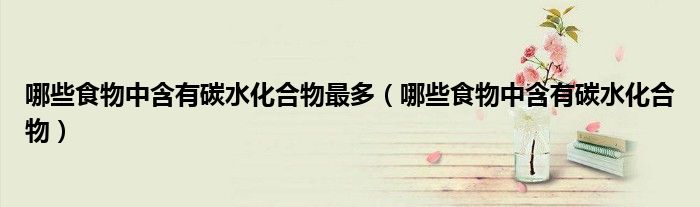 哪些食物中含有碳水化合物最多(哪些食物中含有碳水化合物)