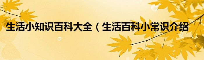 生活小知识百科大全(生活百科小常识介绍