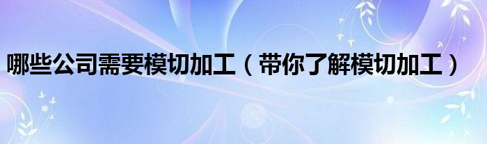 哪些公司需要模切加工(带你了解模切加工)