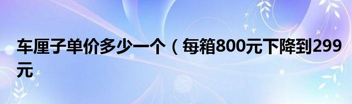 车厘子单价多少一个(每箱800元下降到299元