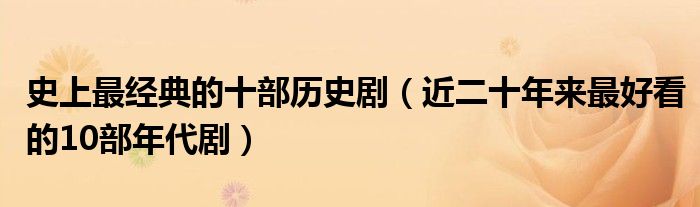 史上最经典的十部历史剧(近二十年来最好看的10部年代剧)