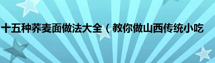 十五种荞麦面做法大全(教你做山西传统小吃