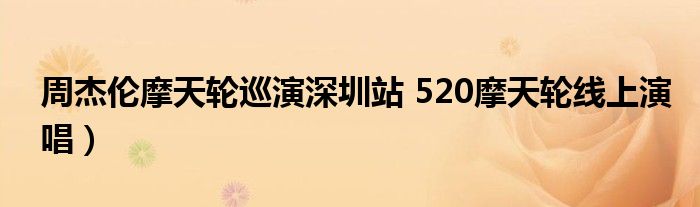 周杰伦摩天轮巡演深圳站 520摩天轮线上演唱)