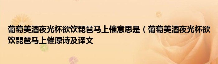 葡萄美酒夜光杯欲饮琵琶马上催意思是(葡萄美酒夜光杯欲饮琵琶马上催原诗及译文