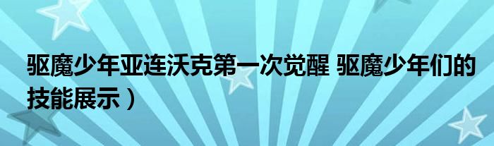 驱魔少年亚连沃克第一次觉醒 驱魔少年们的技能展示)