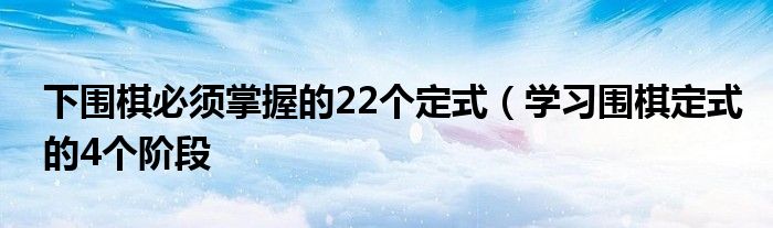 下围棋必须掌握的22个定式(学习围棋定式的4个阶段