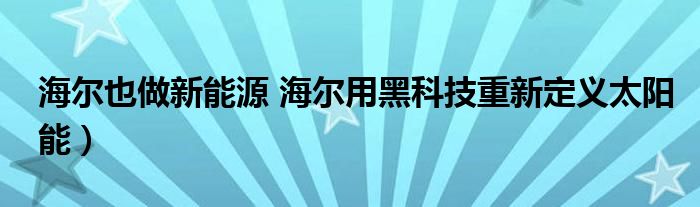 海尔也做新能源 海尔用黑科技重新定义太阳能)