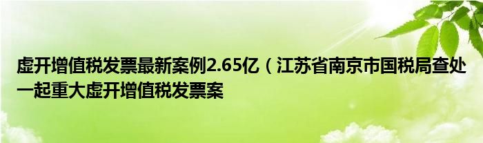 虚开增值税发票最新案例2.65亿(江苏省南京市国税局查处一起重大虚开增值税发票案