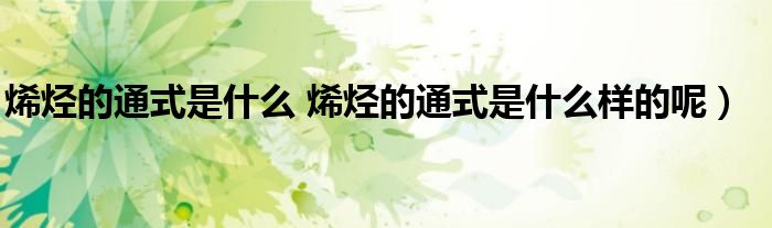 烯烃的通式是什么 烯烃的通式是什么样的呢)