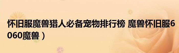 怀旧服魔兽猎人必备宠物排行榜 魔兽怀旧服6060魔兽)