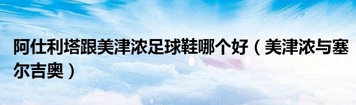 阿仕利塔跟美津浓足球鞋哪个好(美津浓与塞尔吉奥)