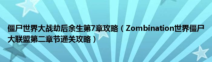 僵尸世界大战劫后余生第7章攻略(Zombination世界僵尸大联盟第二章节通关攻略)