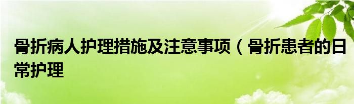 骨折病人护理措施及注意事项(骨折患者的日常护理