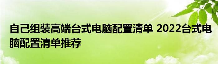 自己组装高端台式电脑配置清单 2022台式电脑配置清单推荐