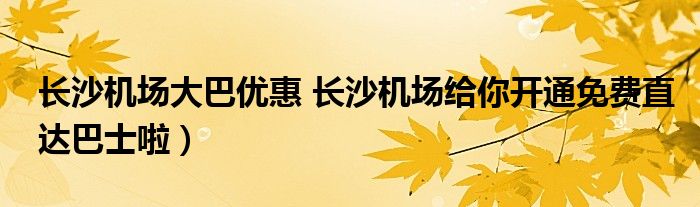 长沙机场大巴优惠 长沙机场给你开通免费直达巴士啦)