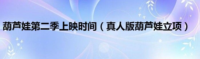 葫芦娃第二季上映时间(真人版葫芦娃立项)
