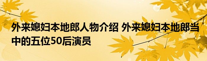 外来媳妇本地郎人物介绍 外来媳妇本地郎当中的五位50后演员