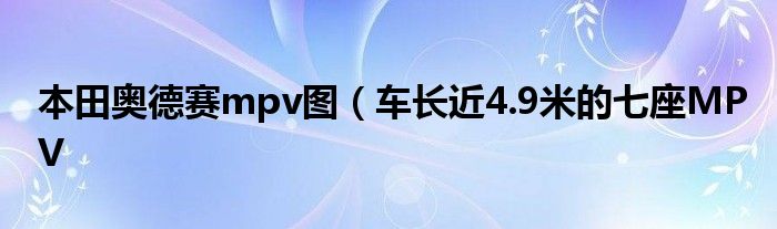 本田奥德赛mpv图(车长近4.9米的七座MPV