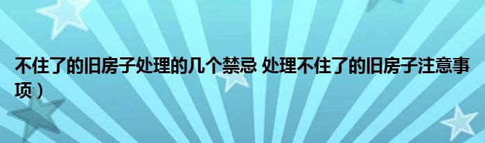 不住了的旧房子处理的几个禁忌 处理不住了的旧房子注意事项)