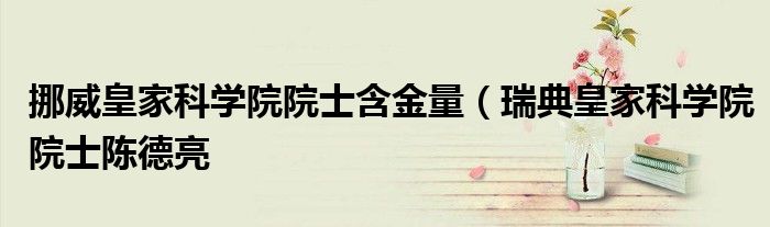 挪威皇家科学院院士含金量(瑞典皇家科学院院士陈德亮