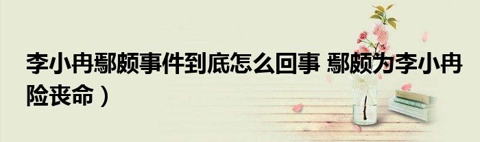 李小冉鄢颇事件到底怎么回事 鄢颇为李小冉险丧命)