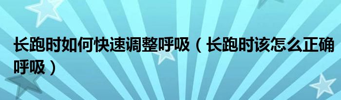 长跑时如何快速调整呼吸(长跑时该怎么正确呼吸)