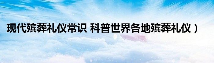 现代殡葬礼仪常识 科普世界各地殡葬礼仪)