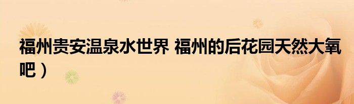 福州贵安温泉水世界 福州的后花园天然大氧吧)