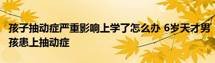 孩子抽动症严重影响上学了怎么办 6岁天才男孩患上抽动症