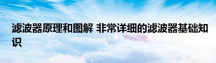 滤波器原理和图解 非常详细的滤波器基础知识