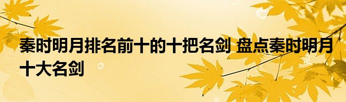 秦时明月排名前十的十把名剑 盘点秦时明月十大名剑