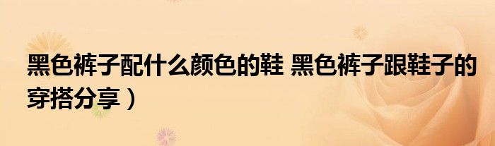 黑色裤子配什么颜色的鞋 黑色裤子跟鞋子的穿搭分享)