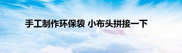 手工制作环保袋 小布头拼接一下